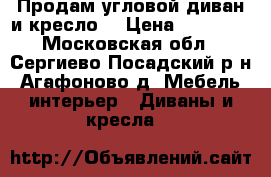 Продам угловой диван и кресло  › Цена ­ 15 000 - Московская обл., Сергиево-Посадский р-н, Агафоново д. Мебель, интерьер » Диваны и кресла   